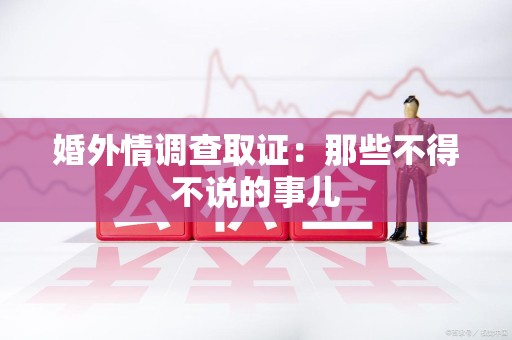 福清婚外情调查取证：那些不得不说的事儿