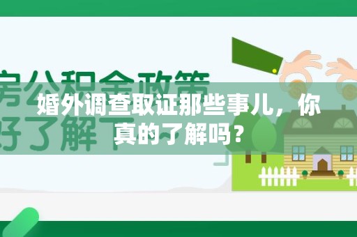 福清婚外调查取证那些事儿，你真的了解吗？