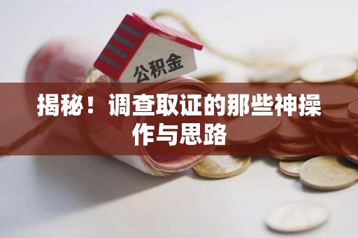 福清揭秘！调查取证的那些神操作与思路
