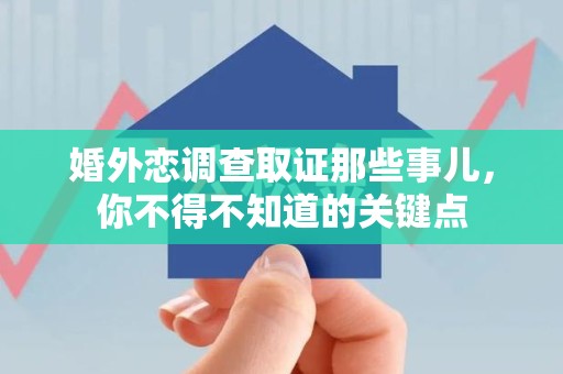 福清婚外恋调查取证那些事儿，你不得不知道的关键点