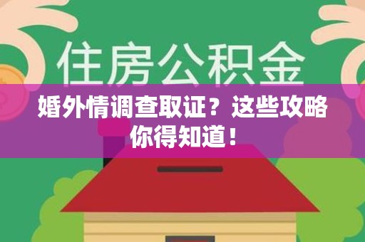 福清婚外情调查取证？这些攻略你得知道！