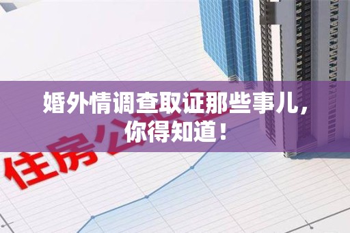 福清婚外情调查取证那些事儿，你得知道！