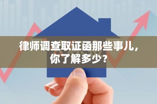 福清律师调查取证函那些事儿，你了解多少？