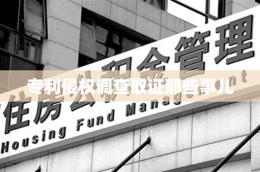 福清专利侵权调查取证那些事儿