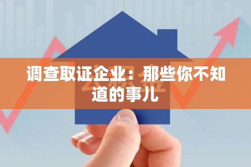 福清调查取证企业：那些你不知道的事儿
