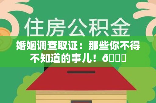 福清婚姻调查取证：那些你不得不知道的事儿！😎