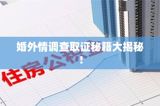福清婚外情调查取证秘籍大揭秘！