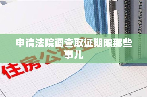 福清申请法院调查取证期限那些事儿