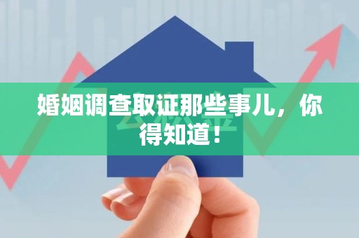 福清婚姻调查取证那些事儿，你得知道！
