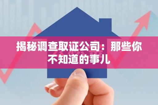 福清揭秘调查取证公司：那些你不知道的事儿