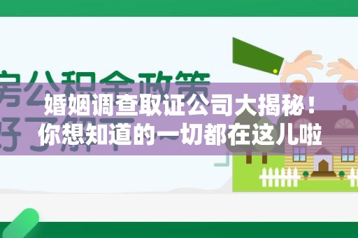 福清婚姻调查取证公司大揭秘！你想知道的一切都在这儿啦😉