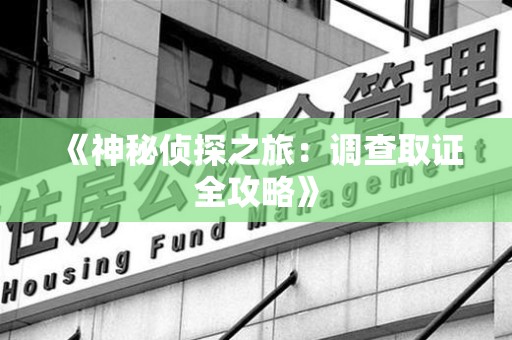 福清《神秘侦探之旅：调查取证全攻略》