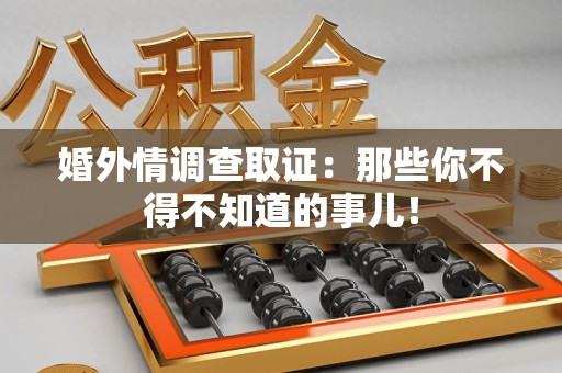 福清婚外情调查取证：那些你不得不知道的事儿！