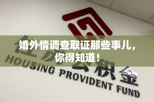 福清婚外情调查取证那些事儿，你得知道！
