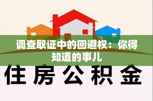 福清调查取证中的回避权：你得知道的事儿