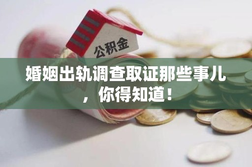 福清婚姻出轨调查取证那些事儿，你得知道！