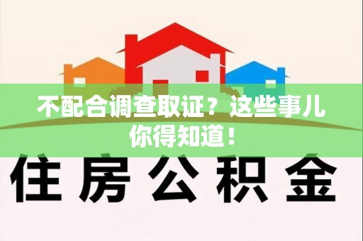 福清不配合调查取证？这些事儿你得知道！