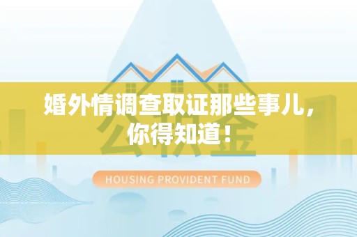 福清婚外情调查取证那些事儿，你得知道！
