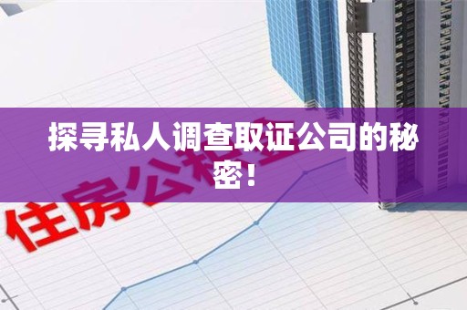 福清探寻私人调查取证公司的秘密！