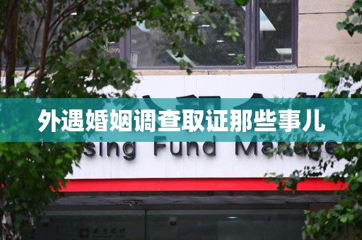 福清外遇婚姻调查取证那些事儿