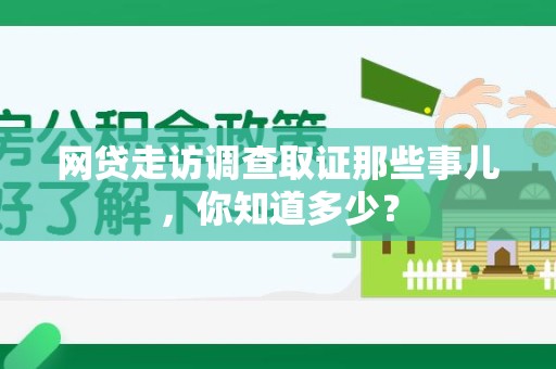 福清网贷走访调查取证那些事儿,你知道多少? 福清网贷走访调查取证那些事儿,你知道多少?
