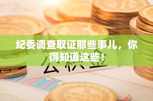 福清纪委调查取证那些事儿，你得知道这些！