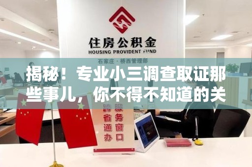 福清揭秘！专业小三调查取证那些事儿，你不得不知道的关键点