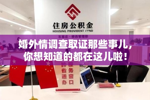福清婚外情调查取证那些事儿，你想知道的都在这儿啦！