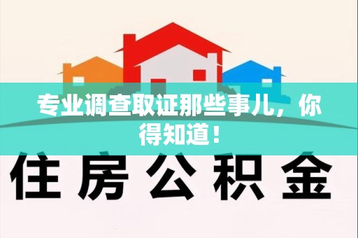福清专业调查取证那些事儿，你得知道！