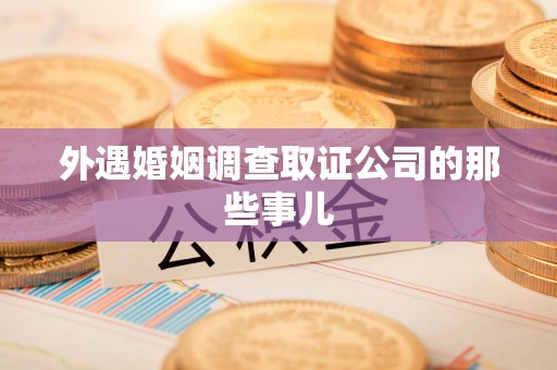 福清外遇婚姻调查取证公司的那些事儿