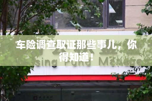 福清车险调查取证那些事儿，你得知道！