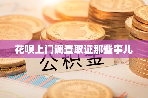 福清花呗上门调查取证那些事儿