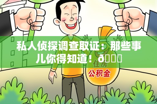 福清私人侦探调查取证：那些事儿你得知道！😎