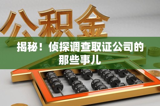福清揭秘！侦探调查取证公司的那些事儿