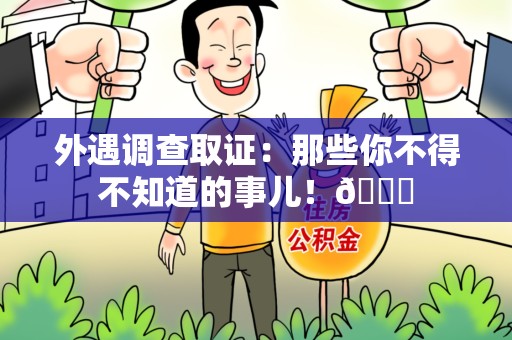 福清外遇调查取证：那些你不得不知道的事儿！😎