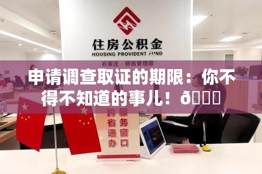 福清申请调查取证的期限:你不得不知道的事儿!😎 福清申请调查取证的期限:你不得不知道的事儿!😎