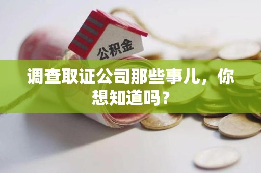 福清调查取证公司那些事儿，你想知道吗？