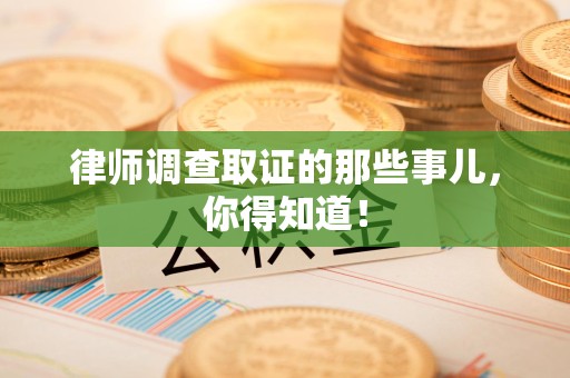 福清律师调查取证的那些事儿，你得知道！