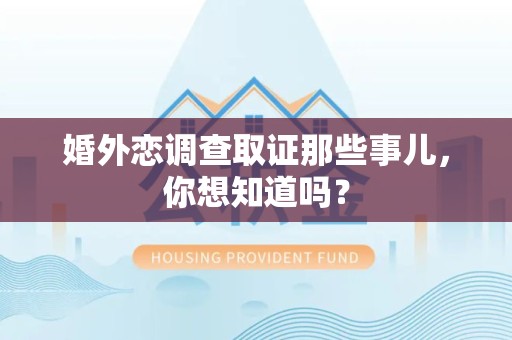 福清婚外恋调查取证那些事儿，你想知道吗？