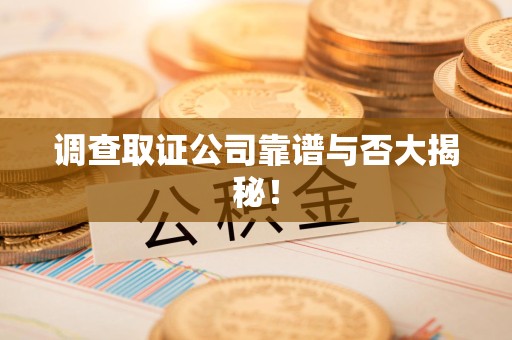 福清调查取证公司靠谱与否大揭秘！