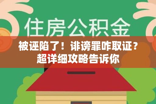 福清被诬陷了！诽谤罪咋取证？超详细攻略告诉你
