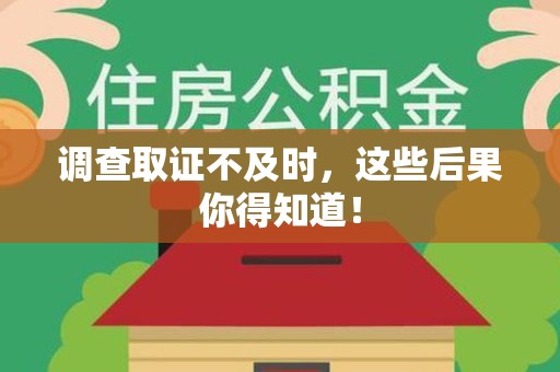 福清调查取证不及时，这些后果你得知道！