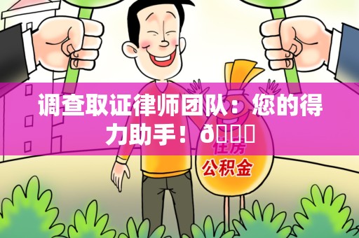 福清调查取证律师团队：您的得力助手！😎