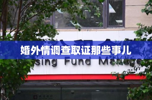 福清婚外情调查取证那些事儿