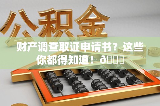 福清财产调查取证申请书？这些你都得知道！😎