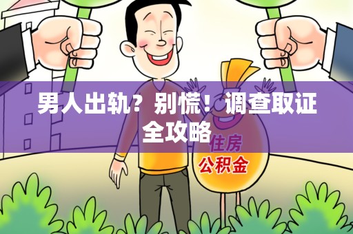 福清男人出轨？别慌！调查取证全攻略