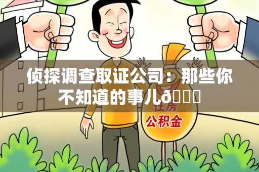 福清侦探调查取证公司：那些你不知道的事儿😎
