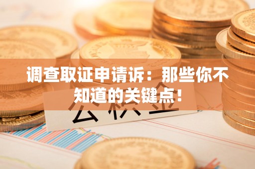 福清调查取证申请诉：那些你不知道的关键点！