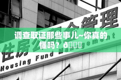 福清调查取证那些事儿~你真的懂吗？😎
