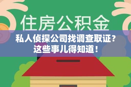 福清私人侦探公司找调查取证？这些事儿得知道！